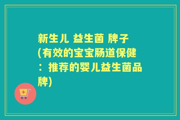 新生儿 益生菌 牌子(有效的宝宝肠道保健:推荐的婴儿益生菌品牌) 新生儿 益生菌 牌子(有效的宝宝肠道保健:推荐的婴儿益生菌品牌)