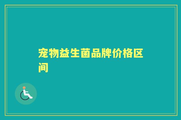 宠物益生菌品牌价格区间 宠物益生菌品牌价格区间