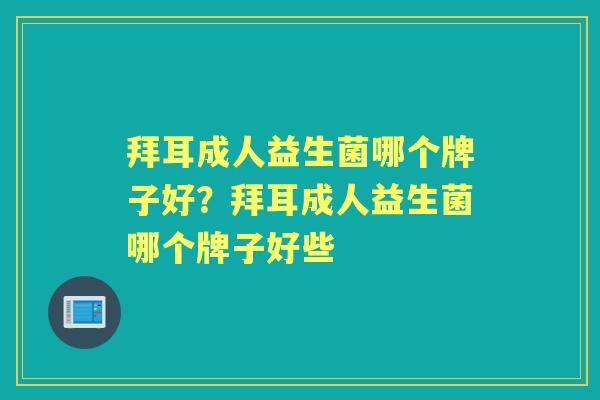 拜耳成人益生菌哪个牌子好?拜耳成人益生菌哪个牌子好些 拜耳成人益生菌哪个牌子好?拜耳成人益生菌哪个牌子好些