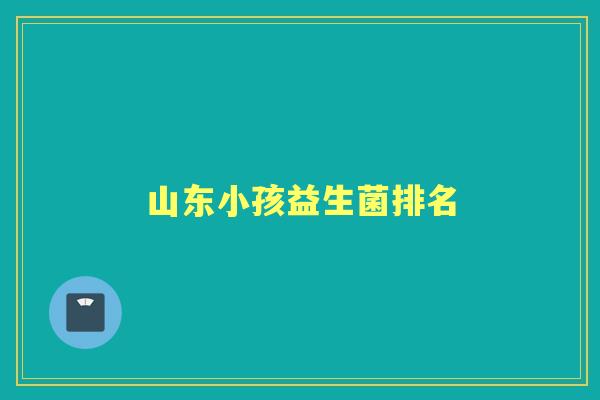 山东小孩益生菌排名