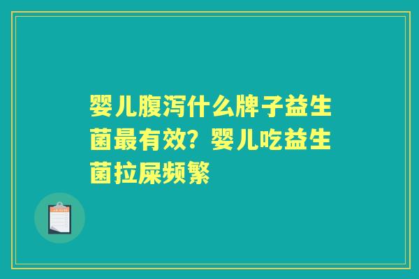婴儿什么牌子益生菌有效?婴儿吃益生菌拉屎频繁 婴儿什么牌子益生菌有效?婴儿吃益生菌拉屎频繁