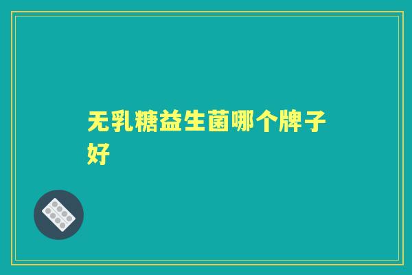 无乳糖益生菌哪个牌子好 无乳糖益生菌哪个牌子好