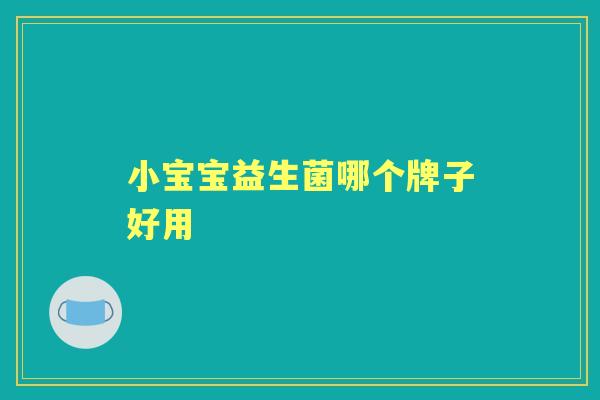 小宝宝益生菌哪个牌子好用 小宝宝益生菌哪个牌子好用