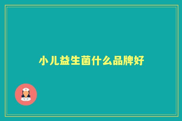 小儿益生菌什么品牌好 小儿益生菌什么品牌好