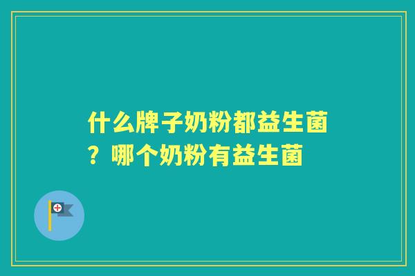 什么牌子奶粉都益生菌?哪个奶粉有益生菌 什么牌子奶粉都益生菌?哪个奶粉有益生菌