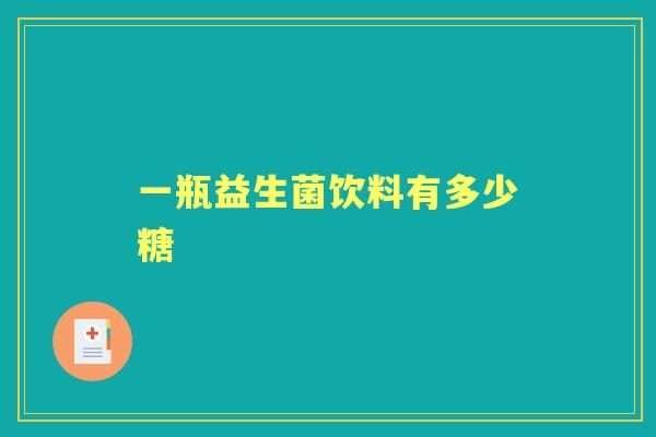 一瓶益生菌饮料有多少糖 一瓶益生菌饮料有多少糖