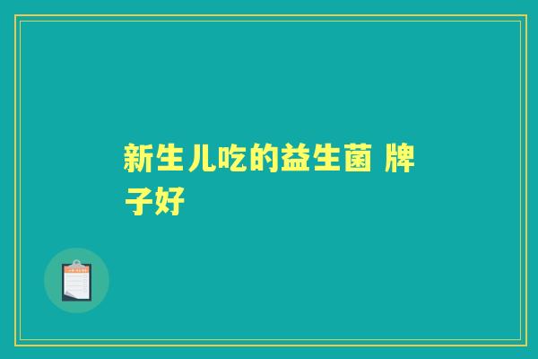 新生儿吃的益生菌 牌子好 新生儿吃的益生菌 牌子好