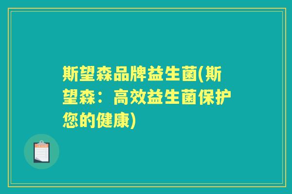 斯望森品牌益生菌(斯望森:高效益生菌保护您的健康) 斯望森品牌益生菌(斯望森:高效益生菌保护您的健康)