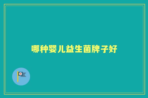 哪种婴儿益生菌牌子好 哪种婴儿益生菌牌子好