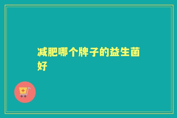 哪个牌子的益生菌好 哪个牌子的益生菌好