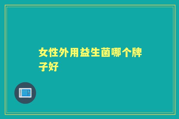 女性外用益生菌哪个牌子好 女性外用益生菌哪个牌子好