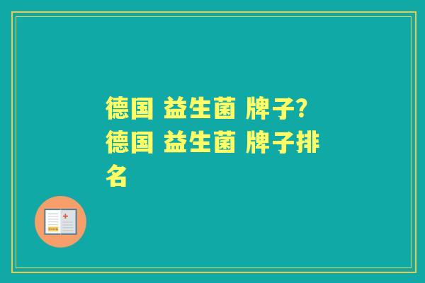 德国 益生菌 牌子?德国 益生菌 牌子排名 德国 益生菌 牌子?德国 益生菌 牌子排名