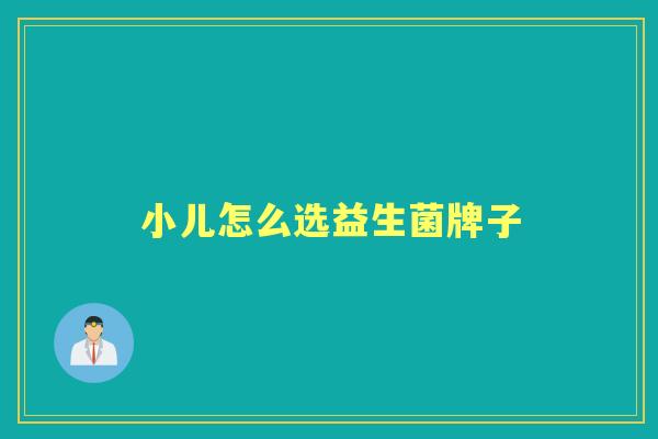 小儿怎么选益生菌牌子 小儿怎么选益生菌牌子