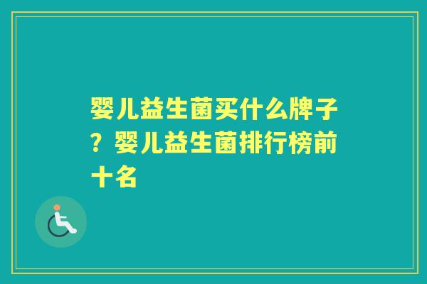 婴儿益生菌买什么牌子?婴儿益生菌排行榜前十名 婴儿益生菌买什么牌子?婴儿益生菌排行榜前十名