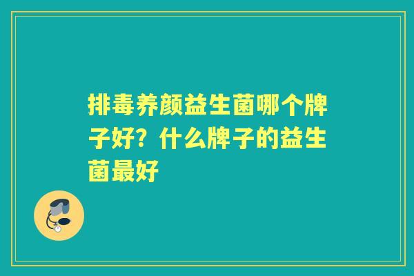 养颜益生菌哪个牌子好?什么牌子的益生菌好 养颜益生菌哪个牌子好?什么牌子的益生菌好