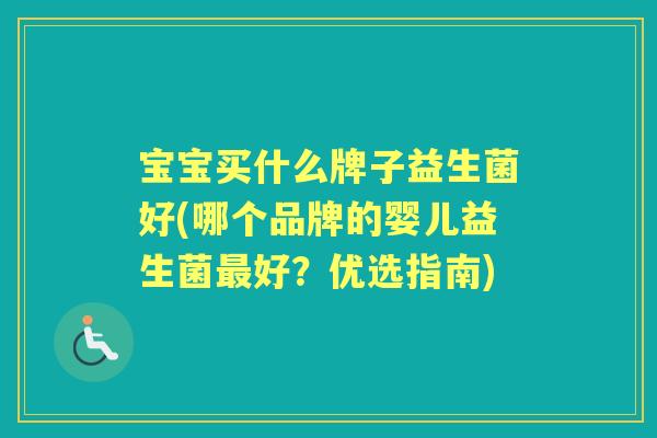 宝宝买什么牌子益生菌好(哪个品牌的婴儿益生菌好？优选指南)