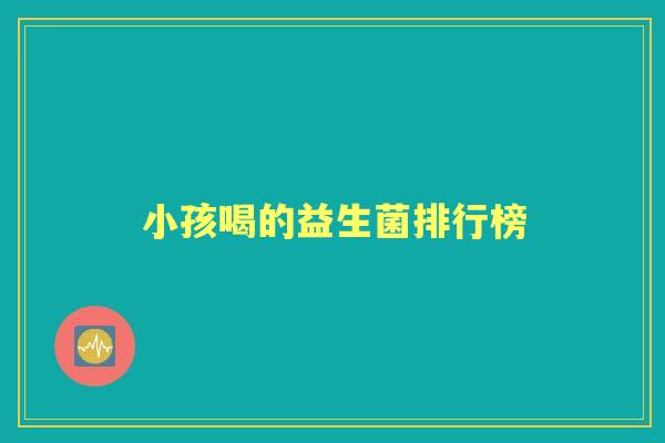 小孩喝的益生菌排行榜 小孩喝的益生菌排行榜