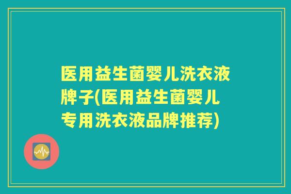 医用益生菌婴儿洗衣液牌子(医用益生菌婴儿专用洗衣液品牌推荐) 医用益生菌婴儿洗衣液牌子(医用益生菌婴儿专用洗衣液品牌推荐)