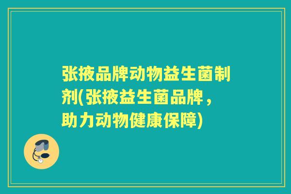 张掖品牌动物益生菌制剂(张掖益生菌品牌,助力动物健康保障) 张掖品牌动物益生菌制剂(张掖益生菌品牌,助力动物健康保障)
