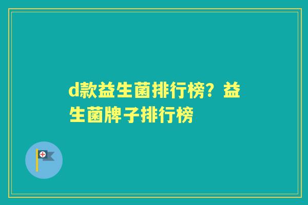 d款益生菌排行榜?益生菌牌子排行榜 d款益生菌排行榜?益生菌牌子排行榜