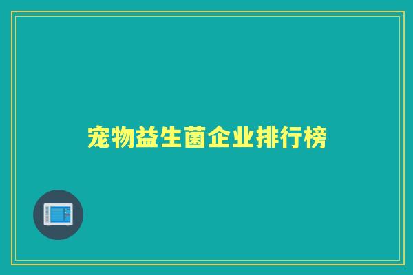宠物益生菌企业排行榜 宠物益生菌企业排行榜