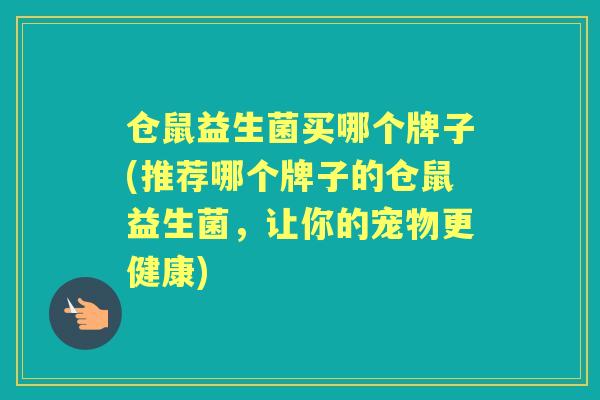 仓鼠益生菌买哪个牌子(推荐哪个牌子的仓鼠益生菌，让你的宠物更健康)
