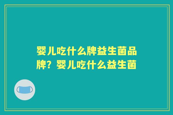 婴儿吃什么牌益生菌品牌？婴儿吃什么益生菌