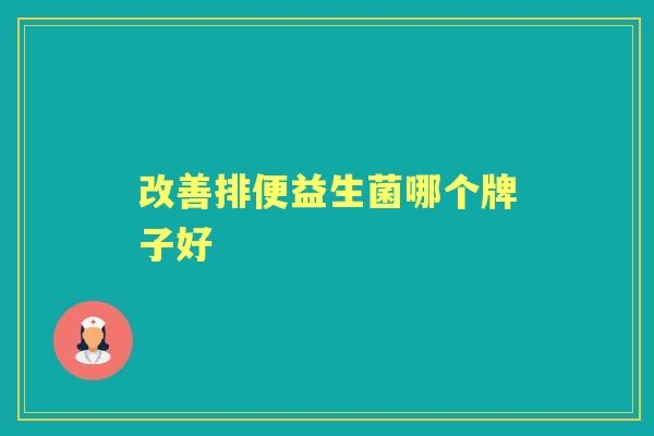 改善排便益生菌哪个牌子好 改善排便益生菌哪个牌子好