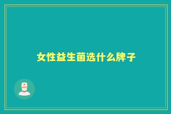 女性益生菌选什么牌子 女性益生菌选什么牌子