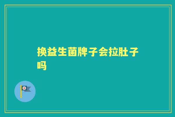 换益生菌牌子会拉肚子吗 换益生菌牌子会拉肚子吗