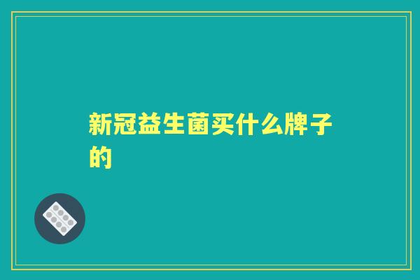 新冠益生菌买什么牌子的