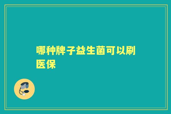 哪种牌子益生菌可以刷医保