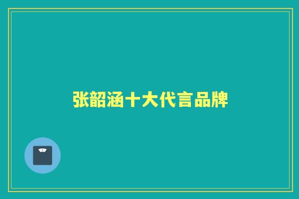 张韶涵十大代言品牌