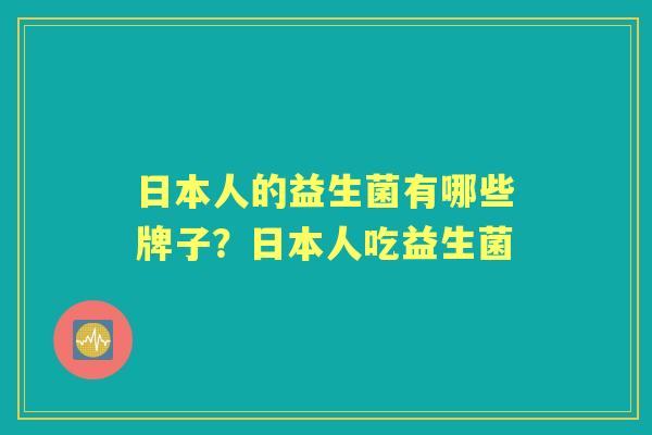 日本人的益生菌有哪些牌子?日本人吃益生菌 日本人的益生菌有哪些牌子?日本人吃益生菌