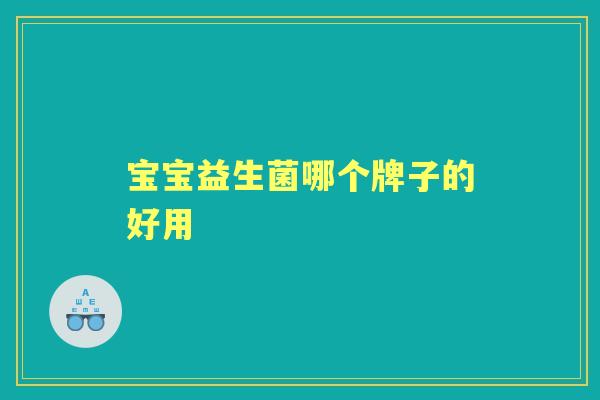 宝宝益生菌哪个牌子的好用