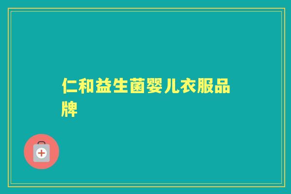 仁和益生菌婴儿衣服品牌 仁和益生菌婴儿衣服品牌