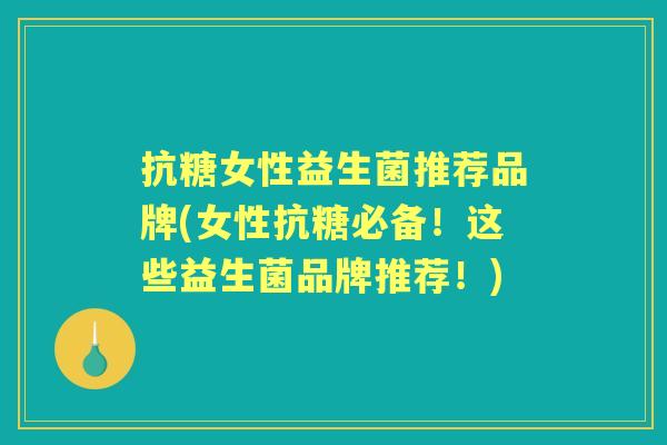 抗糖女性益生菌推荐品牌(女性抗糖必备!这些益生菌品牌推荐!) 抗糖女性益生菌推荐品牌(女性抗糖必备!这些益生菌品牌推荐!)