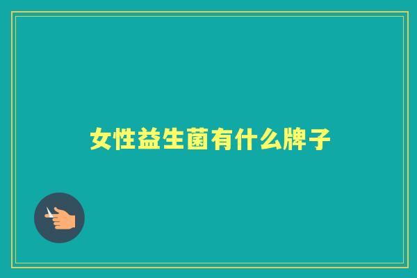 女性益生菌有什么牌子 女性益生菌有什么牌子