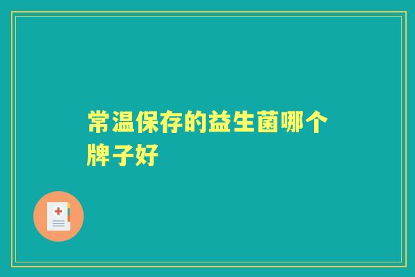 常温保存的益生菌哪个牌子好 常温保存的益生菌哪个牌子好