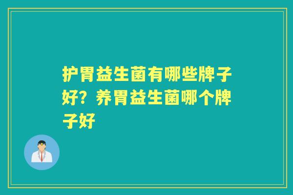 护胃益生菌有哪些牌子好？养胃益生菌哪个牌子好