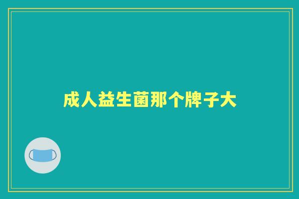 成人益生菌那个牌子大 成人益生菌那个牌子大