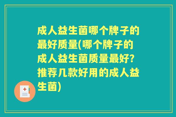 成人益生菌哪个牌子的好质量(哪个牌子的成人益生菌质量好？推荐几款好用的成人益生菌)