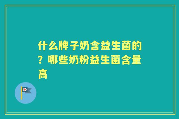 什么牌子奶含益生菌的？哪些奶粉益生菌含量高