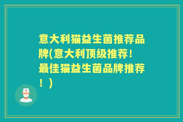 意大利猫益生菌推荐品牌(意大利推荐!佳猫益生菌品牌推荐!) 意大利猫益生菌推荐品牌(意大利推荐!佳猫益生菌品牌推荐!)
