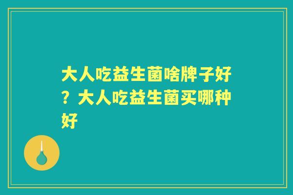大人吃益生菌啥牌子好?大人吃益生菌买哪种好 大人吃益生菌啥牌子好?大人吃益生菌买哪种好