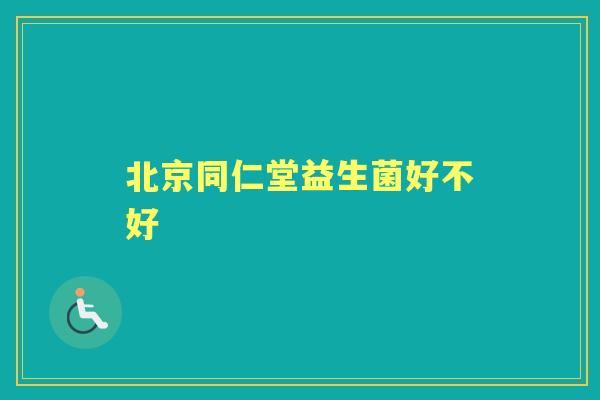 北京同仁堂益生菌好不好