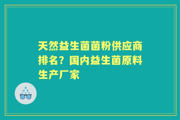 天然益生菌菌粉供应商排名?国内益生菌原料生产厂家 天然益生菌菌粉供应商排名?国内益生菌原料生产厂家
