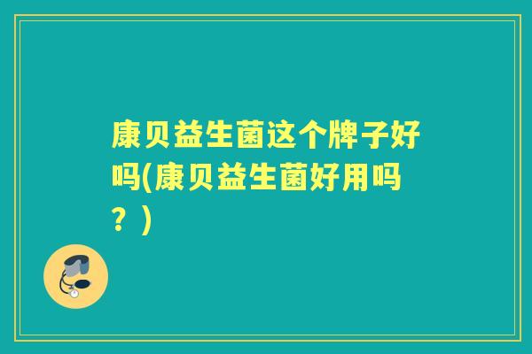 康贝益生菌这个牌子好吗(康贝益生菌好用吗?) 康贝益生菌这个牌子好吗(康贝益生菌好用吗?)
