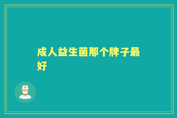 成人益生菌那个牌子好 成人益生菌那个牌子好