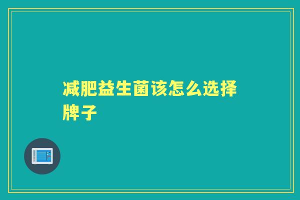 益生菌该怎么选择牌子 益生菌该怎么选择牌子
